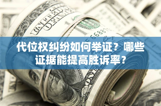 北京代位权纠纷如何举证？哪些证据能提高胜诉率？