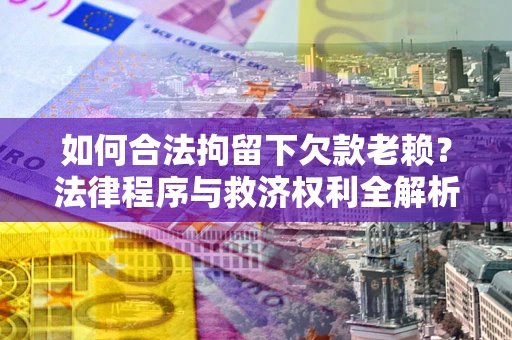 北京如何合法拘留下欠款老赖？法律程序与救济权利全解析
