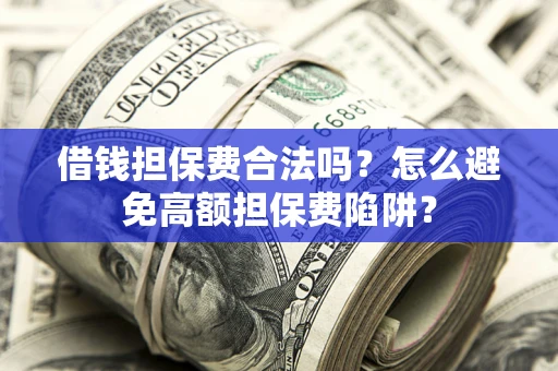 北京借钱担保费合法吗？怎么避免高额担保费陷阱？