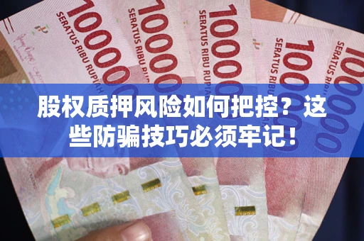 北京股权质押风险如何把控？这些防骗技巧必须牢记！