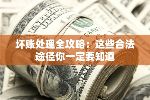 北京坏账处理全攻略：这些合法途径你一定要知道