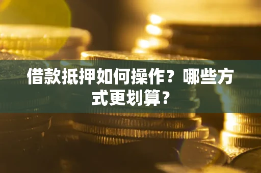 北京借款抵押如何操作？哪些方式更划算？