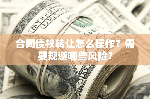 北京合同债权转让怎么操作？需要规避哪些风险？