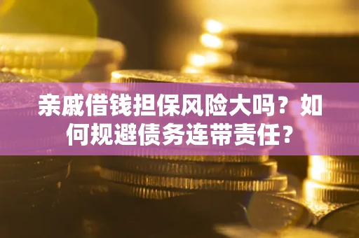 北京亲戚借钱担保风险大吗？如何规避债务连带责任？
